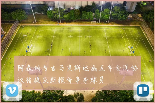 阿森纳与吉马良斯达成五年合同协议将提交新报价争夺球员