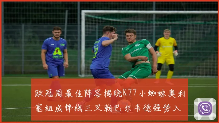 欧冠周最佳阵容揭晓K77小蜘蛛奥利塞组成锋线三叉戟巴尔韦德强势入选