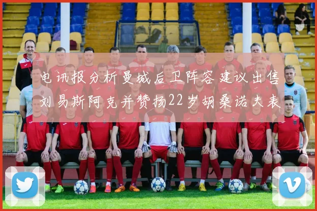 电讯报分析曼城后卫阵容建议出售刘易斯阿克并赞扬22岁胡桑诺夫表现出色