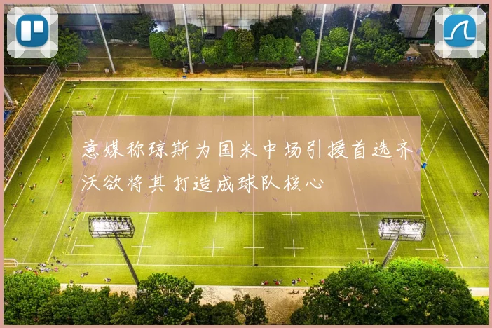 意媒称琼斯为国米中场引援首选齐沃欲将其打造成球队核心
