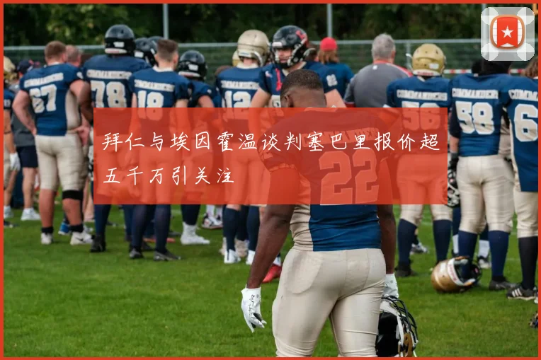 拜仁与埃因霍温谈判塞巴里报价超五千万引关注