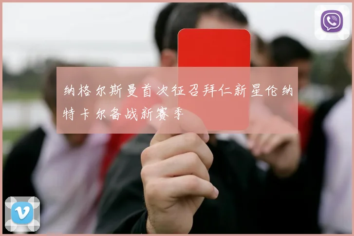 纳格尔斯曼首次征召拜仁新星伦纳特卡尔备战新赛季