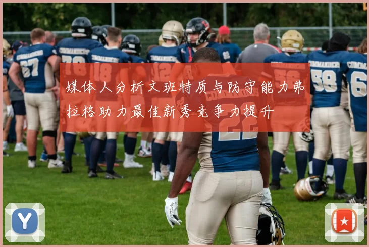 媒体人分析文班特质与防守能力弗拉格助力最佳新秀竞争力提升