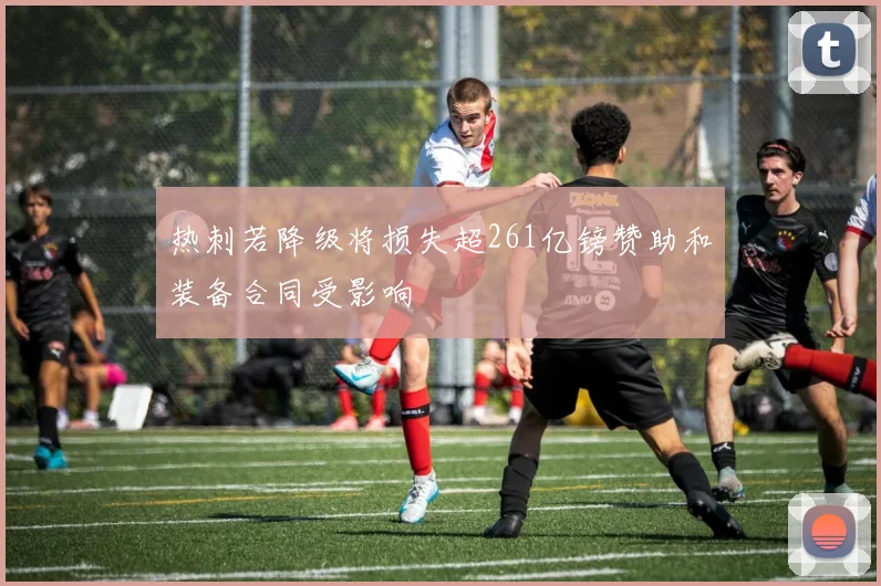 热刺若降级将损失超261亿镑赞助和装备合同受影响