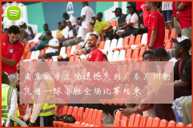 南京城市主场遗憾失利广东广州豹凭借一球小胜全场比赛结束
