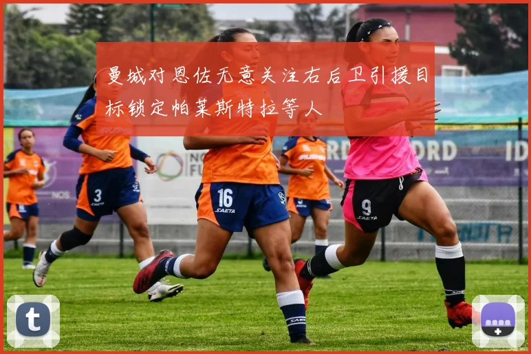 曼城对恩佐无意关注右后卫引援目标锁定帕莱斯特拉等人