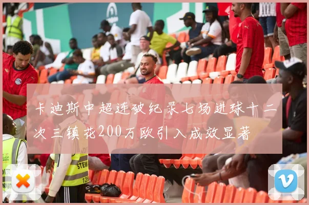 卡迪斯中超连破纪录七场进球十二次三镇花200万欧引入成效显著