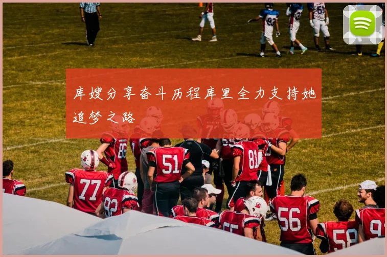 库嫂分享奋斗历程库里全力支持她追梦之路