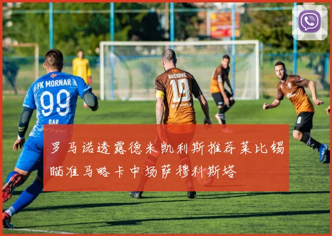 罗马诺透露德米凯利斯推荐莱比锡瞄准马略卡中场萨穆科斯塔
