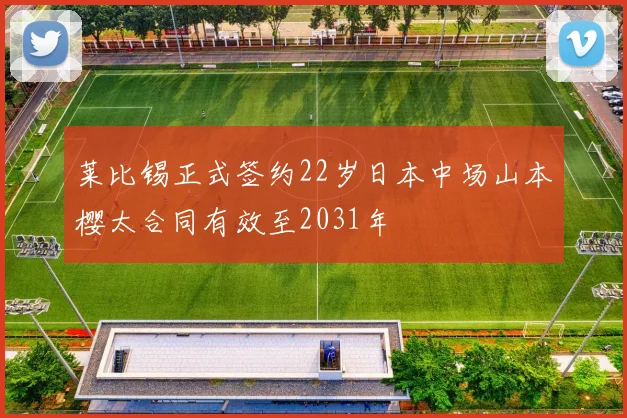 莱比锡正式签约22岁日本中场山本樱太合同有效至2031年